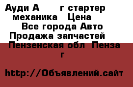 Ауди А4 1995г стартер 1,6adp механика › Цена ­ 2 500 - Все города Авто » Продажа запчастей   . Пензенская обл.,Пенза г.
